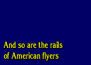 And so are the rails
of American flyers