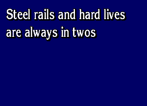 Steel rails and hard lives
are always in twos