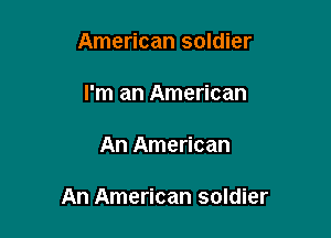 American soldier

I'm an American

An American

An American soldier