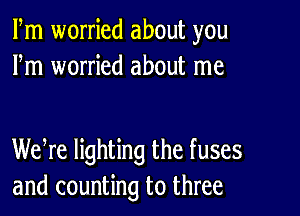 Fm worried about you
Fm worried about me

Weke lighting the fuses
and counting to three