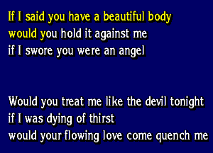 If I said you have a beautiful body
would you hold it against me
if I swore you were an angel

Would you treat me like the (1er tonight
if I was dying of thirst
would your flowing love come quench me