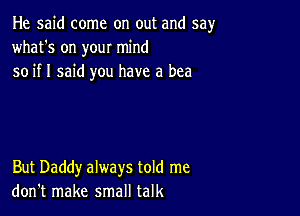 He said come on out and say
what's on your mind
so if I said you have a bee

But Daddy always told me
don't make small talk