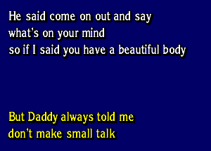 He said come on out and say
what's on your mind
so if I said you have a beautiful body

But Daddy always told me
don't make small talk