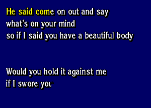 He said come on out and say
what's on your mind
so if I said you have a beautiful body

Would you hold it against me
if I swore yOL