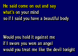 He said come on out and say
what's on your mind
so if I said you have a beautiful body

Would you hold it against me
if I swore you were an angel
would you treat me like the devil tonight