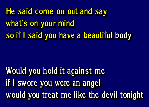 He said come on out and say
what's on your mind
so if I said you have a beautiful body

Would you hold it against me
if I swore you were an angel
would you treat me like the devil tonight