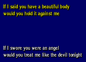 If I said you have a beautiful body
would you hold it against me

If I swore you were an angel
would you treat me like the devil tonight