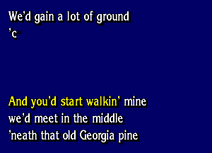 We'd gain a lot of ground

C

And you'd start walkin' mine
we'd meet in the middle
'neath that old Georgia pine