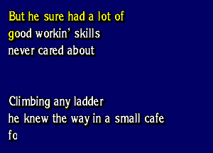 But he sure had a lot of
good workin' skills
never cared about

Climbing any ladder
he knew the way in a small cafe
f0