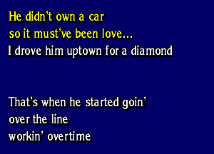 He didn't own a car
soit musteve been love...
I drove him uptown for a diamond

That's when he started goin'
over the line
workin' overtime