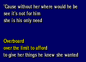 'Cause without her where would he be
see it's not for him
she is his only need

Overoard
over the limit to afford
to give her things he knew she wanted