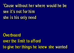 'Cause without her where would he be
see it's not for him
she is his only need

Overoard
over the limit to afford
to give her things he knew she wanted