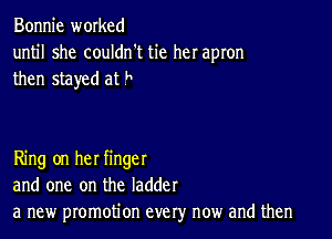 Bonnie worked
until she couldn't tie her apron

then stayed at

Ring on her finger
and one on the ladder
a new promotion every now and then