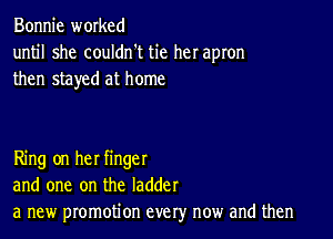 Bonnie worked
until she couldn't tie her apron

then stayed at home

Ring on her finger
and one on the ladder
a new promotion every now and then