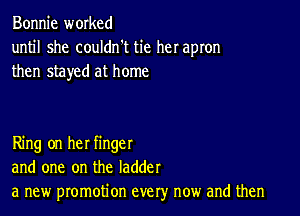 Bonnie worked
until she couldn't tie her apron

then stayed at home

Ring on her finger
and one on the ladder
a new promotion every now and then