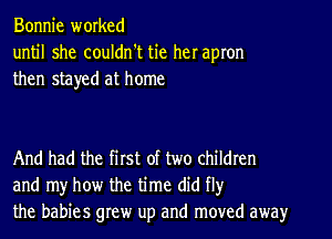 Bonnie worked
until she couldn't tie her apron
then stayed at home

And had the first of two children
and my how the time did fly
the babies grew up and moved away