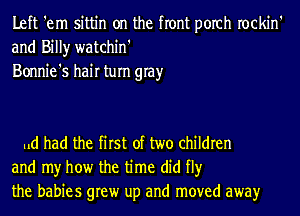 Left 'em sittin on the front porch rockin'
and Billy watchin'
Bonnie's hair tum gray

.ld had the first of two children
and my how the time did fl)r
the babies grew up and moved awayr