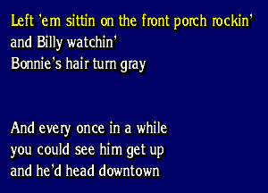 Left 'em sittin on the front porch rockin'
and Billy watchin'
Bonnie's hair turn gray

And every once in a while
you could see him get up
and he'd head downtown