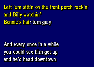 Left 'em sittin on the front porch rockin'
and Billy watchin'
Bonnie's hair turn gray

And every once in a while
you could see him get up
and he'd head downtown