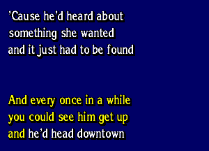 'Cause he'd heard about
something she wanted
and itjust had to be found

And every once in a while
you could see him get up
and he'd head downtown