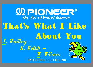 (U) pncweenw

7775 Art of Entertainment

Thails What 11 lLike
About You
g. Hadley -

g. Watch - .5 94
W. Wilson ' y

- s-L
(01994 PIONEER LDCA,INC.