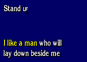 I like a man who will
lay down beside me