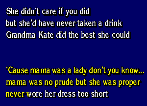 She didn't care if you did
but she'd have never taken a drink
Grandma Kate did the best she could

'Cause mama was a lad)r don't you know...
mama was no prude but she was proper
never wore her dress too short