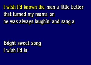 IwbhfdhwwnmenwnaHHmbamr
thathunedrnyrnanw on
he was always Iaughin' and sang a

Bright sweet song
I wish I'd kr