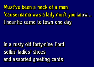 Must've been a heck of a man
'cause mama was a lad)r don't you know...
Ihear he came to town one day

In a rusty old forty-nine Ford
sellin' ladies' shoes
and assorted greeting caIdS