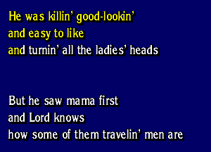 He was killin' good-lookin'
and easy to like
and turnin' all the ladies' heads

But he saw mama first
and Lord knows
how some of them travelin' men are