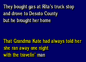 They bought gas at Rita's truck stop
and drove to Desoto County
but he brought her home

That Grandma Kate had always told her
she ran awayr one night
with the travelin' man