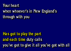 Your heart
when whoever's in New England's
through with you

Has got to play the part
and each time duty calls
you've got to give it all you've got with all