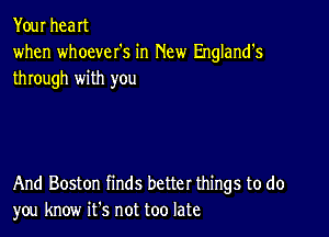 Your heaIt
when whoever's in New England's
through with you

And Boston finds better things to do
you know ifs not too late