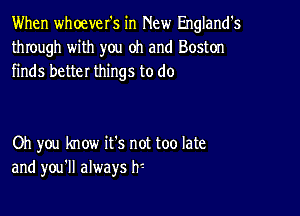 When whoever's in New England's
through with you oh and Boston
finds better things to do

Oh you know it's not too late
and you'll always hi