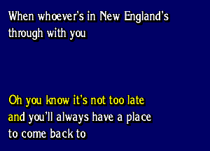 When whoever's in New England's
through with you

Oh you know it's not too late
and you'll always have a place
to come back to