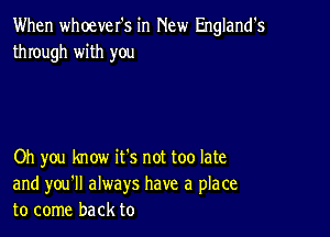 When whoever's in New England's
through with you

Oh you know it's not too late
and you'll always have a place
to come back to