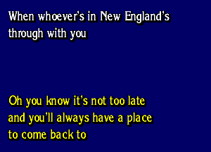 When whoever's in New England's
through with you

Oh you know it's not too late
and you'll always have a place
to come back to