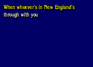 When whoever's in New England's
through with you