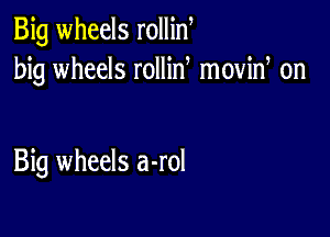 Big wheels rollin
big wheels rollid moviw on

Big wheels a-rol