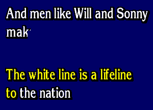 And men like Will and Sonny
mak'

The white line is a lifeline
to the nation