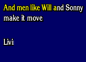 And men like Will and Sonny
make it move

Livil