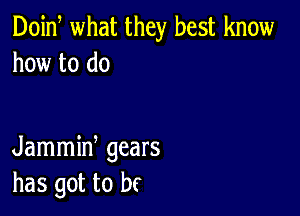 Doid what they best know
how to do

Jammiw gears
has got to bf