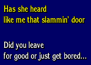 Has she heard
like me that slammiw door

Did you leave
for good orjust get bored...