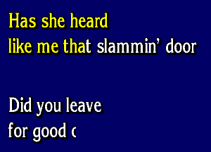 Has she heard
like me that slammiw door

Did you leave
for good (