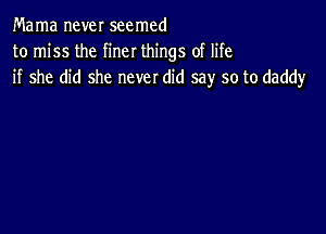 Mama neveI seemed
to miss the finer things of life
if she did she never did say so to daddy