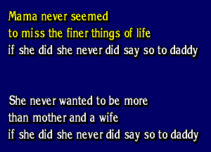 Mama never seemed
to miss the finer things of life
if she did she never did say so to daddy

She never wanted to be more
than mother and a wife
if she did she never did say so to daddy