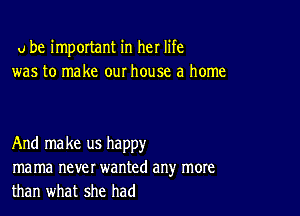 u be important in her life
was to make our house a home

And make us happy
ma ma never wanted any more
than what she had