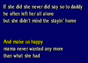 If she did she never did say so to daddy
he often left her all alone
but she didn't mind the stayin' home

And ma ke us happy
ma ma never wanted an)r more
than what she had