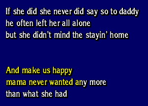 If she did she never did say so to daddy
he often left her all alone
but she didn't mind the stayin' home

And ma ke us happy
ma ma never wanted an)r more
than what she had