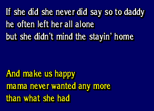 If she did she never did say so to daddy
he often left her all alone
but she didn't mind the stayin' home

And ma ke us happy
ma ma never wanted an)r more
than what she had